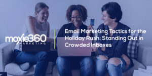 Email Marketing Tactics for the Holiday Rush: Standing Out in Crowded Inboxes | Moxie360 Marketing