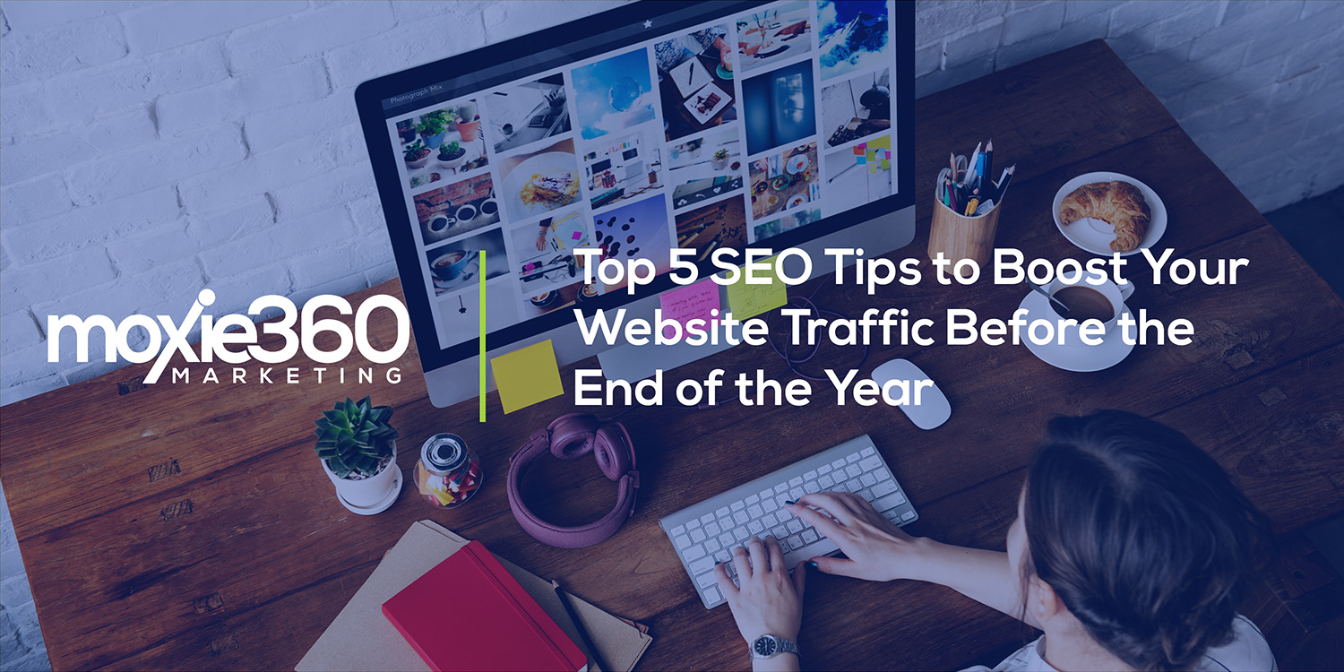 Top 5 SEO Tips to Boost Your Website Traffic Before the End of the Year | Moxie360 Marketing